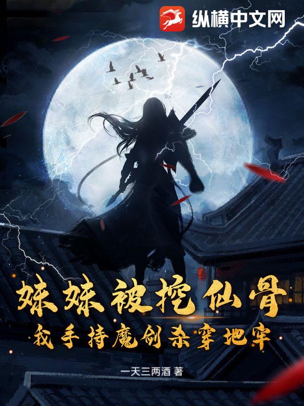 妹妹被挖仙骨？我手持魔剑杀穿地牢